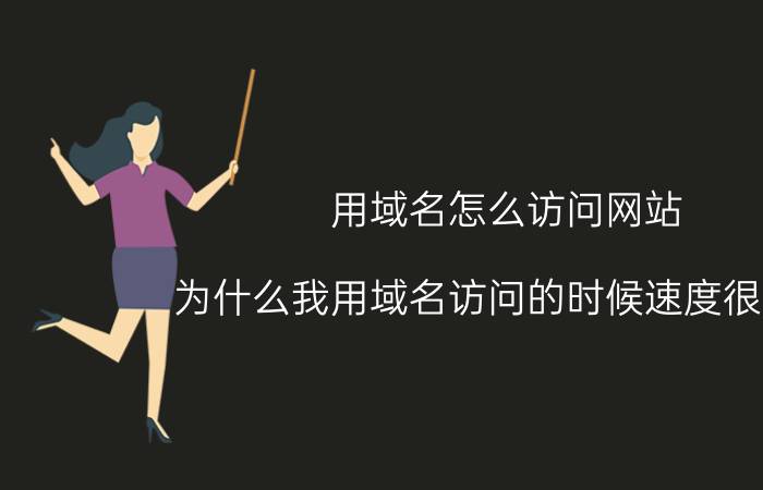 用域名怎么访问网站 为什么我用域名访问的时候速度很慢呢?而用ip地址访问速度很快啊？